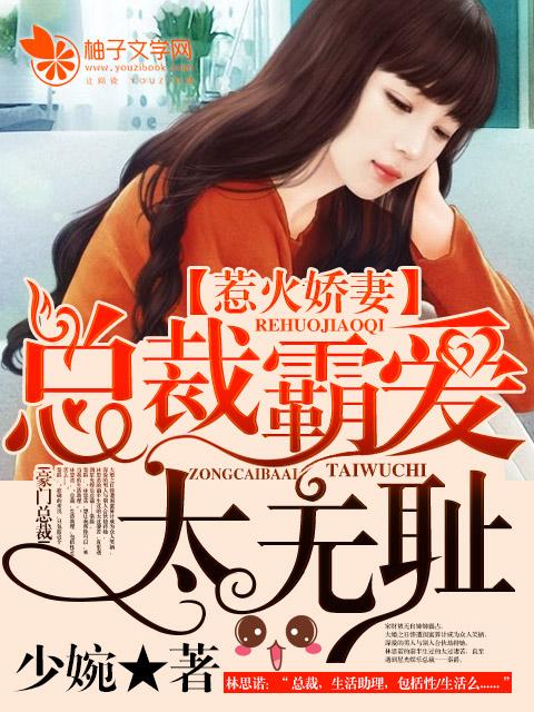 惹火娇妻总裁霸爱太无耻 少婉
